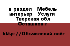  в раздел : Мебель, интерьер » Услуги . Тверская обл.,Осташков г.